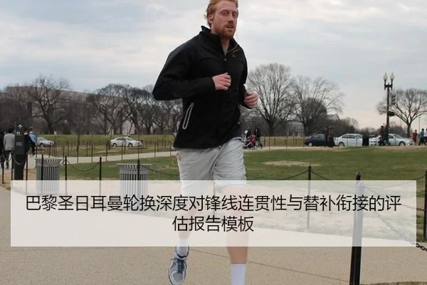 巴黎圣日耳曼轮换深度对锋线连贯性与替补衔接的评估报告模板