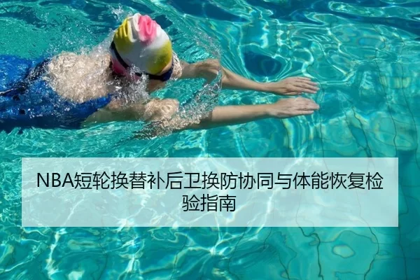NBA短轮换替补后卫换防协同与体能恢复检验指南