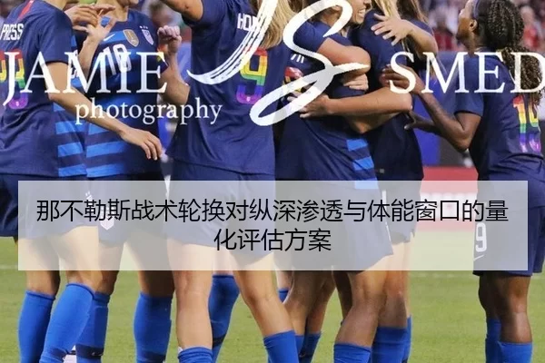 那不勒斯战术轮换对纵深渗透与体能窗口的量化评估方案