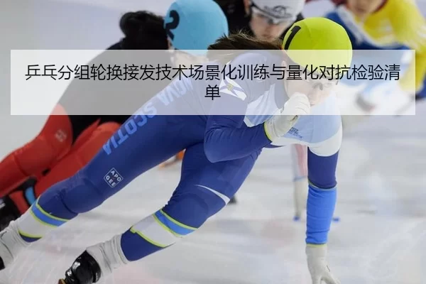 乒乓分组轮换接发技术场景化训练与量化对抗检验清单