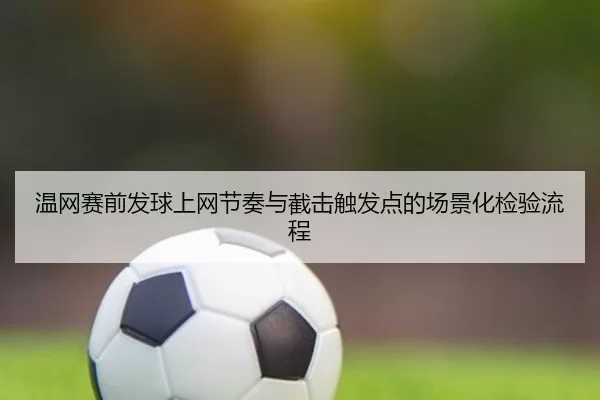 温网赛前发球上网节奏与截击触发点的场景化检验流程